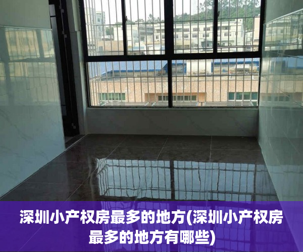 深圳小产权房最多的地方(深圳小产权房最多的地方有哪些) 深圳小产权房最多的地方(深圳小产权房最多的地方有哪些)