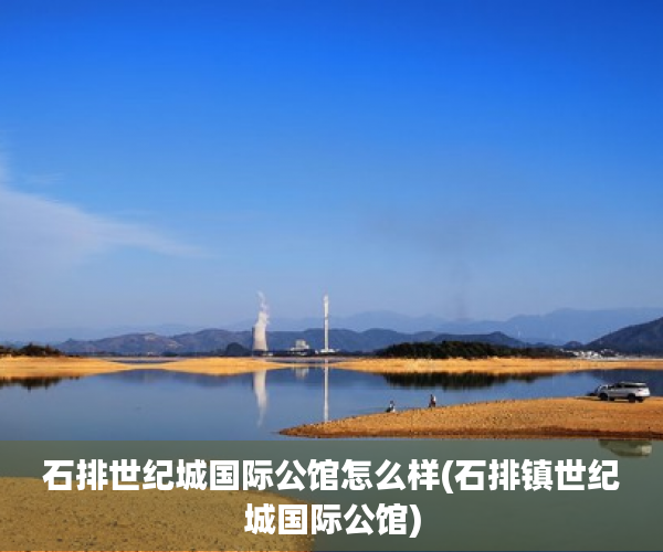 石排世纪城国际公馆怎么样(石排镇世纪城国际公馆)