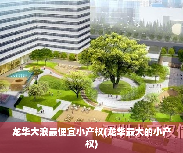 龙华大浪最便宜小产权(龙华最大的小产权) 龙华大浪最便宜小产权(龙华最大的小产权)