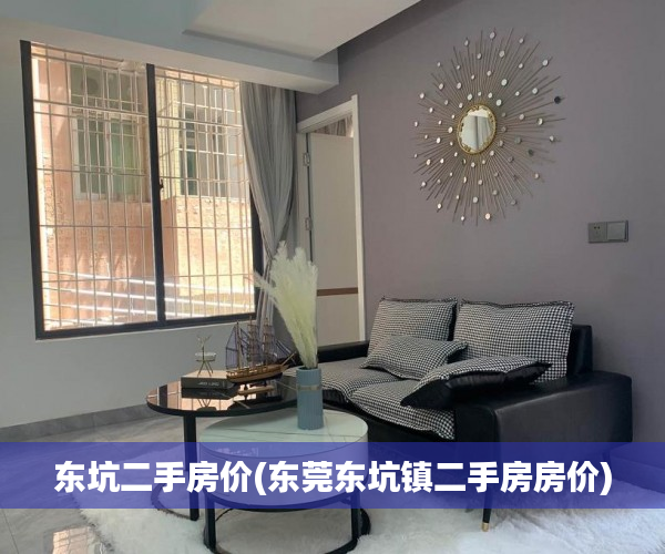 东坑二手房价(东莞东坑镇二手房房价) 东坑二手房价(东莞东坑镇二手房房价)