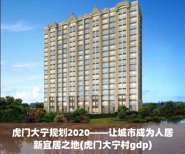 虎门大宁规划2020——让城市成为人居新宜居之地(虎门大宁村gdp)