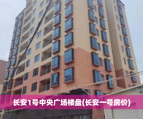 长安1号中央广场楼盘(长安一号房价) 长安1号中央广场楼盘(长安一号房价)