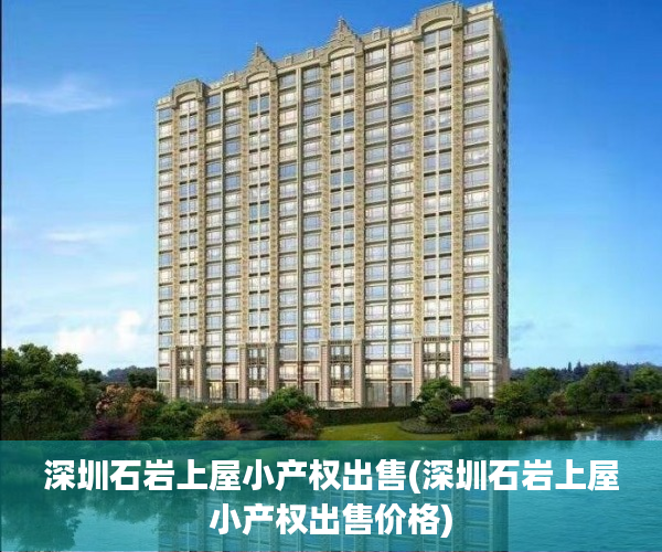 深圳石岩上屋小产权出售(深圳石岩上屋小产权出售价格)