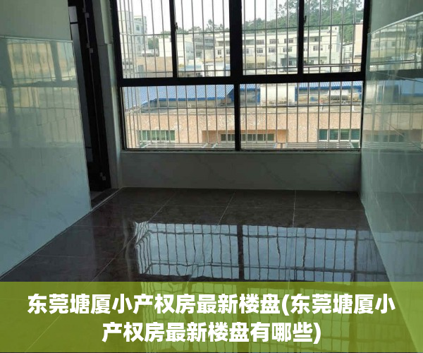 东莞塘厦小产权房最新楼盘(东莞塘厦小产权房最新楼盘有哪些) 东莞塘厦小产权房最新楼盘(东莞塘厦小产权房最新楼盘有哪些)