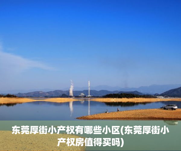 东莞厚街小产权有哪些小区(东莞厚街小产权房值得买吗) 东莞厚街小产权有哪些小区(东莞厚街小产权房值得买吗)