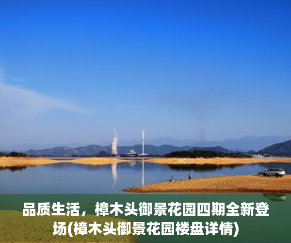 品质生活，樟木头御景花园四期全新登场(樟木头御景花园楼盘详情)