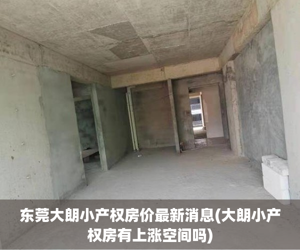 东莞大朗小产权房价最新消息(大朗小产权房有上涨空间吗) 东莞大朗小产权房价最新消息(大朗小产权房有上涨空间吗)