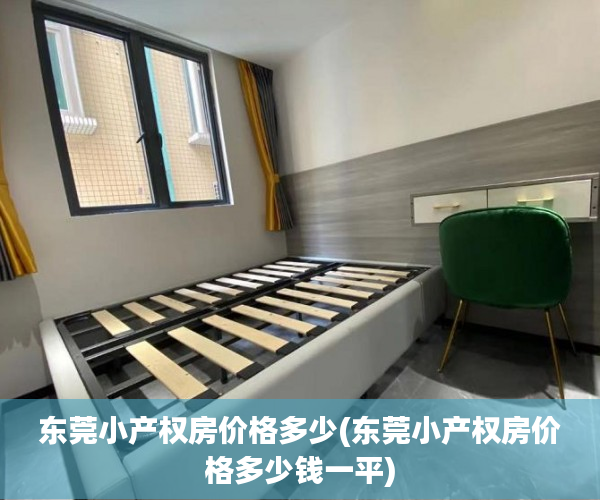 东莞小产权房价格多少(东莞小产权房价格多少钱一平) 东莞小产权房价格多少(东莞小产权房价格多少钱一平)
