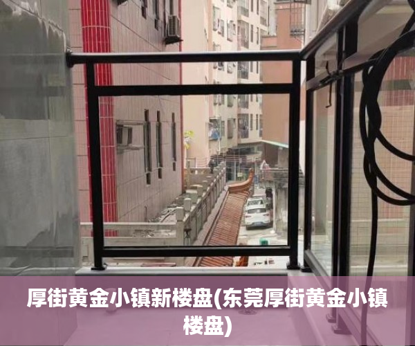 厚街黄金小镇新楼盘(东莞厚街黄金小镇楼盘)