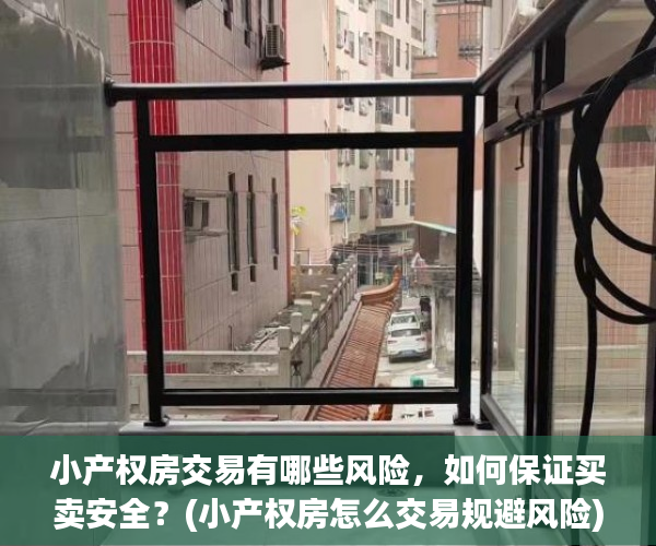 小产权房交易有哪些风险，如何保证买卖安全？(小产权房怎么交易规避风险)