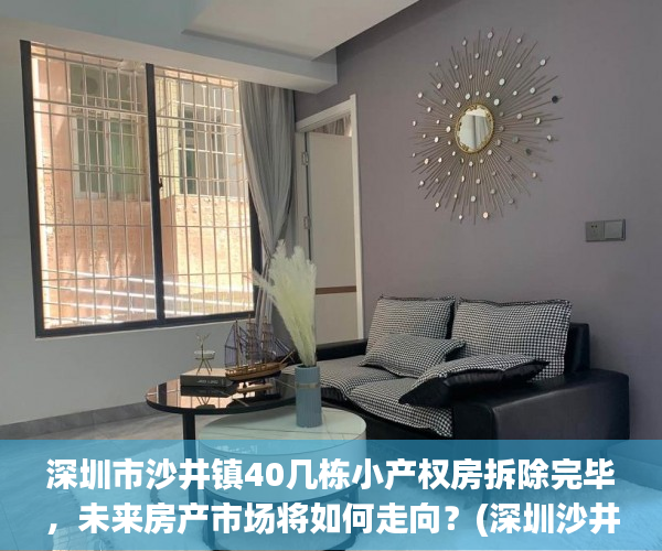深圳市沙井镇40几栋小产权房拆除完毕，未来房产市场将如何走向？(深圳沙井小产权新政策)