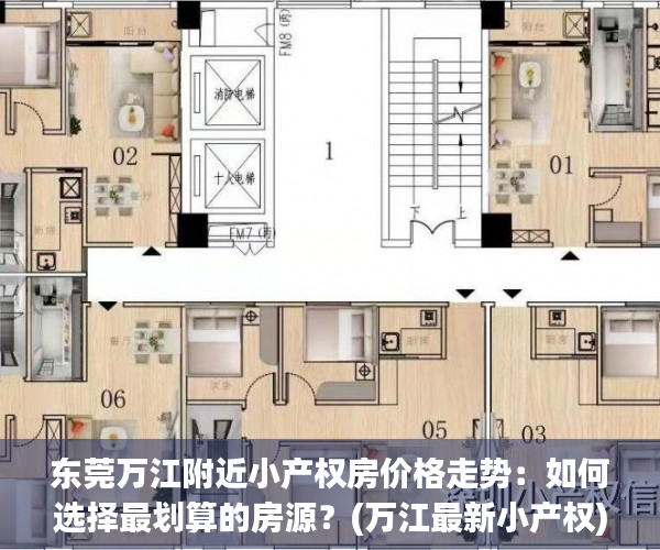 东莞万江附近小产权房价格走势：如何选择最划算的房源？(万江最新小产权)