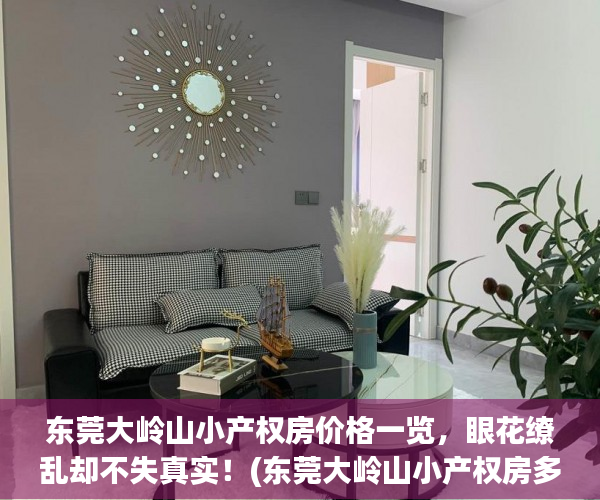 东莞大岭山小产权房价格一览，眼花缭乱却不失真实！(东莞大岭山小产权房多少钱一平方)