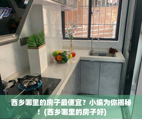 西乡哪里的房子最便宜？小编为你揭秘！(西乡哪里的房子好)