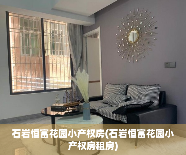 石岩恒富花园小产权房(石岩恒富花园小产权房租房) 石岩恒富花园小产权房(石岩恒富花园小产权房租房)