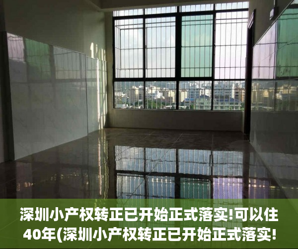 深圳小产权转正已开始正式落实!可以住40年(深圳小产权转正已开始正式落实!可以住40年的房子吗)