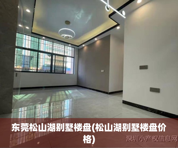 东莞松山湖别墅楼盘(松山湖别墅楼盘价格) 东莞松山湖别墅楼盘(松山湖别墅楼盘价格)