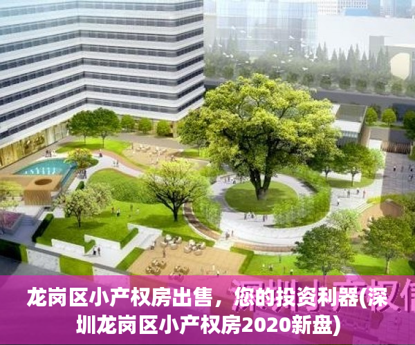 龙岗区小产权房出售，您的投资利器(深圳龙岗区小产权房2020新盘)