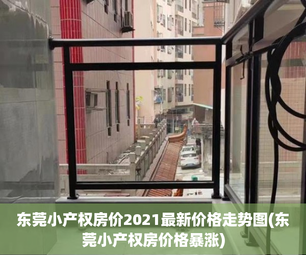 东莞小产权房价2021最新价格走势图(东莞小产权房价格暴涨)