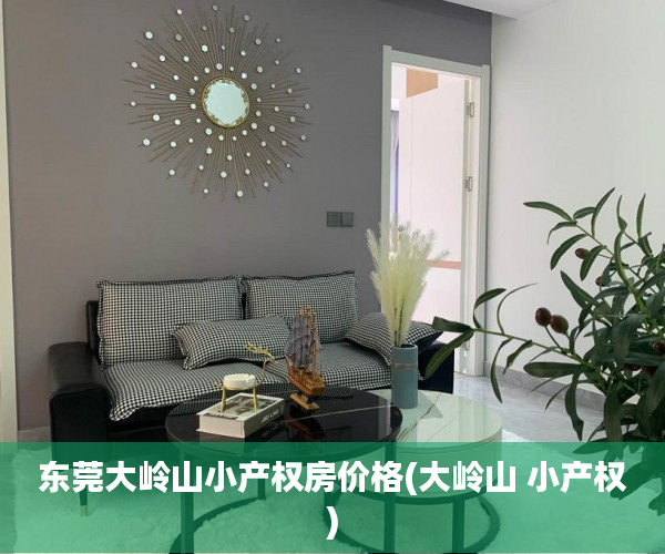 东莞大岭山小产权房价格(大岭山 小产权)