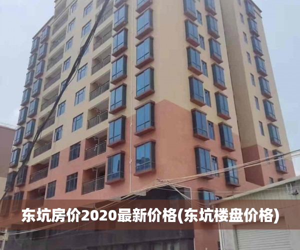 东坑房价2020最新价格(东坑楼盘价格) 东坑房价2020最新价格(东坑楼盘价格)