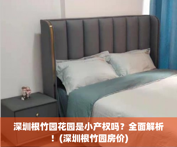深圳根竹园花园是小产权吗？全面解析！(深圳根竹园房价)