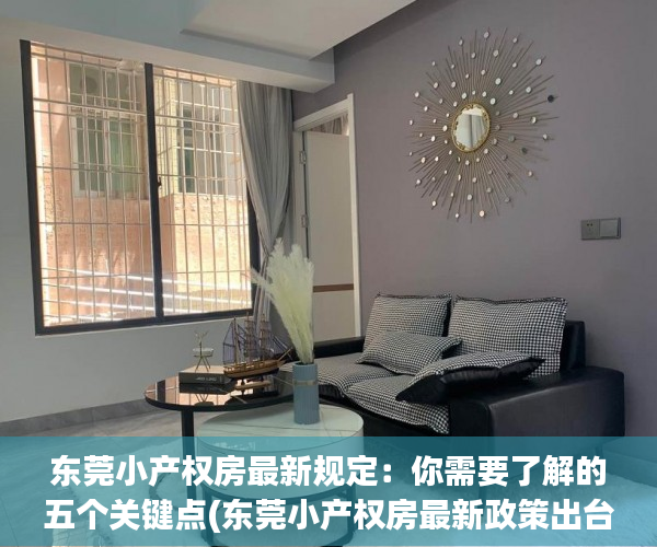 东莞小产权房最新规定：你需要了解的五个关键点(东莞小产权房最新政策出台)