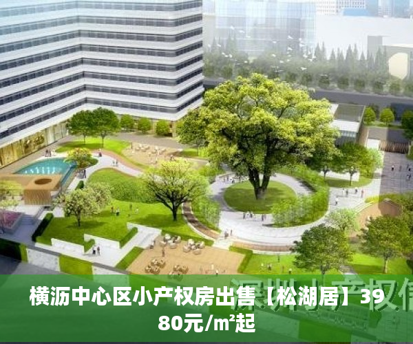 横沥中心区小产权房出售【松湖居】3980元/㎡起