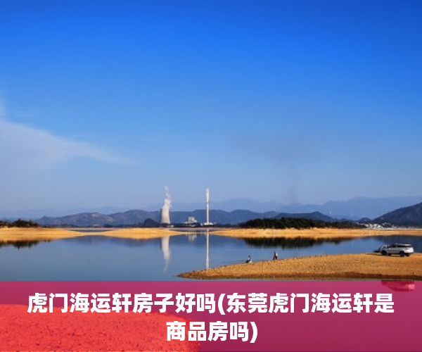 虎门海运轩房子好吗(东莞虎门海运轩是商品房吗) 虎门海运轩房子好吗(东莞虎门海运轩是商品房吗)