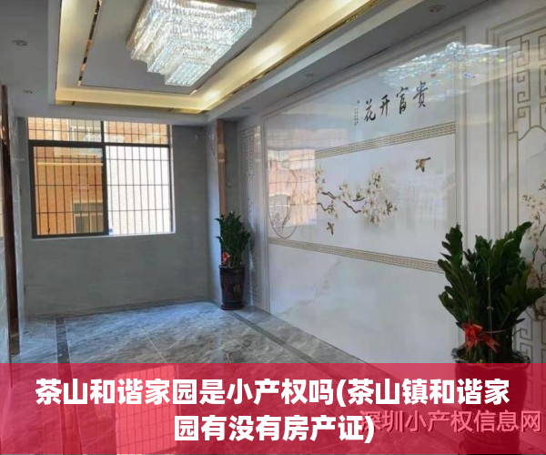 茶山和谐家园是小产权吗(茶山镇和谐家园有没有房产证) 茶山和谐家园是小产权吗(茶山镇和谐家园有没有房产证)