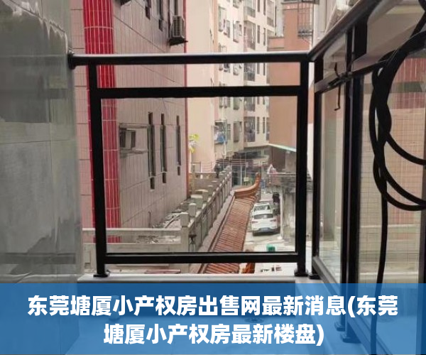 东莞塘厦小产权房出售网最新消息(东莞塘厦小产权房最新楼盘) 东莞塘厦小产权房出售网最新消息(东莞塘厦小产权房最新楼盘)