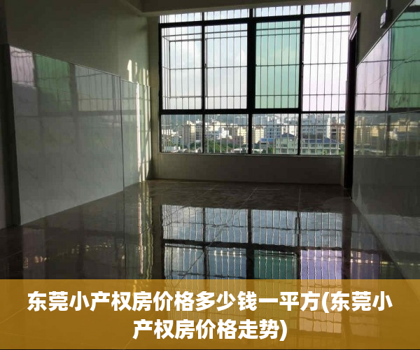 东莞小产权房价格多少钱一平方(东莞小产权房价格走势) 东莞小产权房价格多少钱一平方(东莞小产权房价格走势)