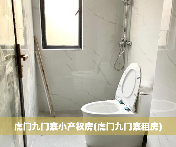 虎门九门寨小产权房(虎门九门寨租房) 虎门九门寨小产权房(虎门九门寨租房)