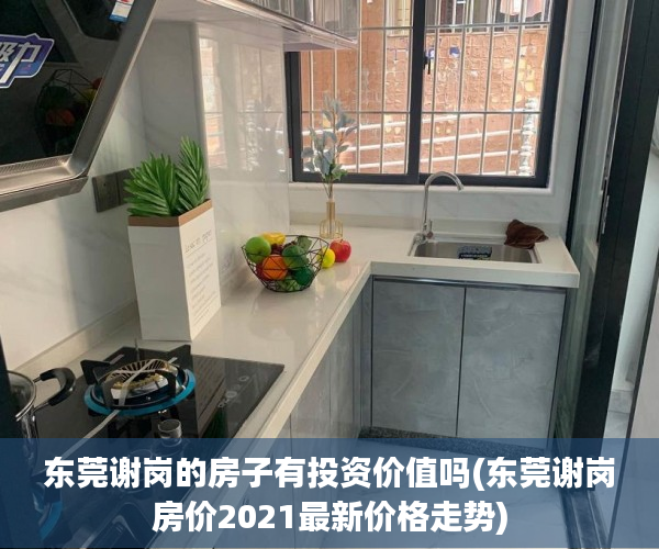 东莞谢岗的房子有投资价值吗(东莞谢岗房价2021最新价格走势) 东莞谢岗的房子有投资价值吗(东莞谢岗房价2021最新价格走势)