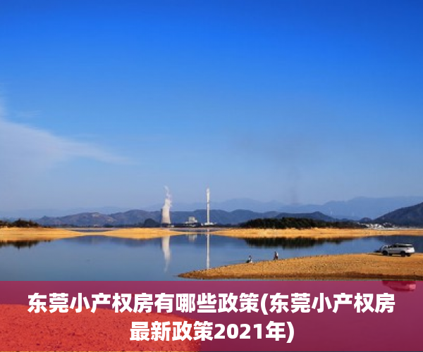 东莞小产权房有哪些政策(东莞小产权房最新政策2021年) 东莞小产权房有哪些政策(东莞小产权房最新政策2021年)