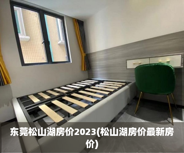 东莞松山湖房价2023(松山湖房价最新房价) 东莞松山湖房价2023(松山湖房价最新房价)
