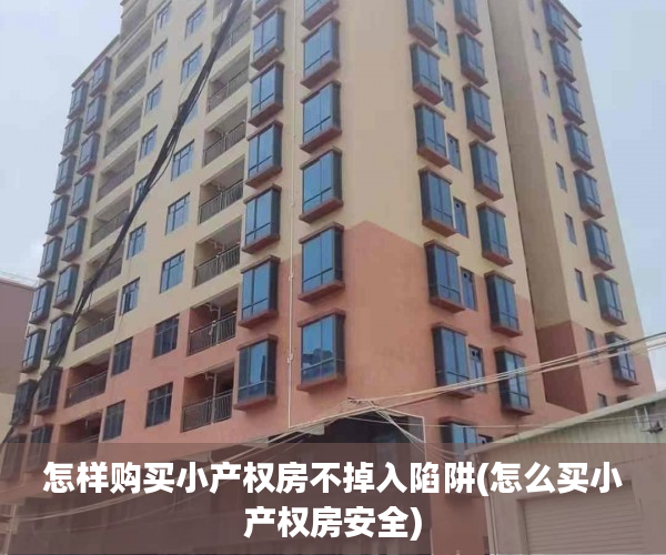 怎样购买小产权房不掉入陷阱(怎么买小产权房安全)