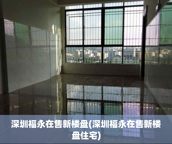 深圳福永在售新楼盘(深圳福永在售新楼盘住宅) 深圳福永在售新楼盘(深圳福永在售新楼盘住宅)
