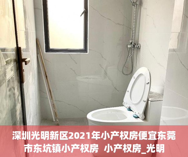 深圳光明新区2021年小产权房便宜东莞市东坑镇小产权房  小产权房_光明