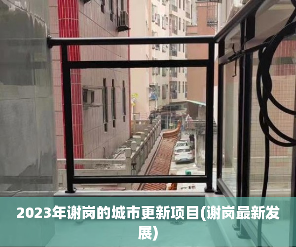 2023年谢岗的城市更新项目(谢岗最新发展) 2023年谢岗的城市更新项目(谢岗最新发展)