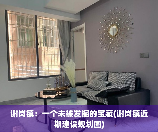 谢岗镇：一个未被发掘的宝藏(谢岗镇近期建设规划图)