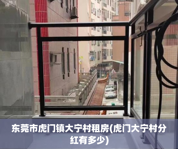 东莞市虎门镇大宁村租房(虎门大宁村分红有多少) 东莞市虎门镇大宁村租房(虎门大宁村分红有多少)
