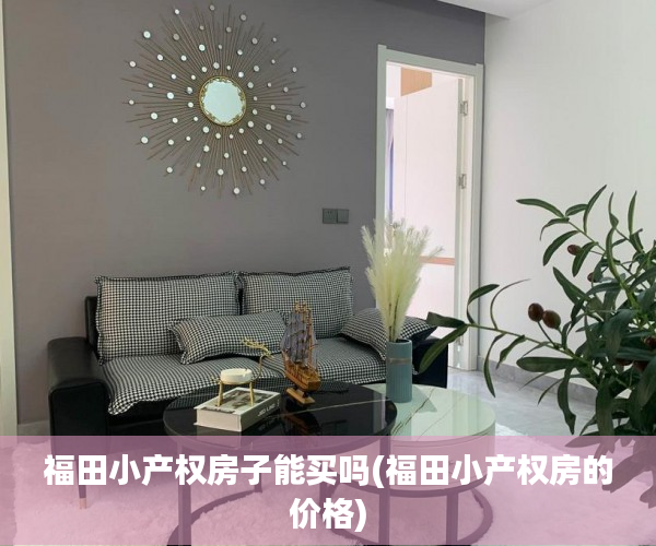 福田小产权房子能买吗(福田小产权房的价格) 福田小产权房子能买吗(福田小产权房的价格)