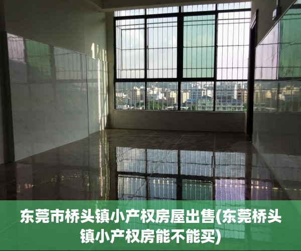 东莞市桥头镇小产权房屋出售(东莞桥头镇小产权房能不能买) 东莞市桥头镇小产权房屋出售(东莞桥头镇小产权房能不能买)