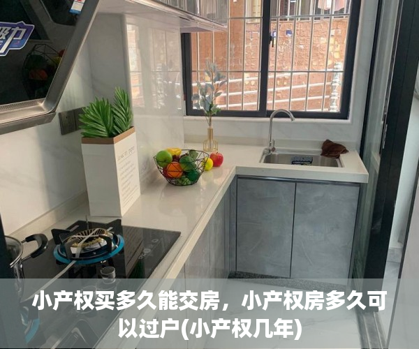 小产权买多久能交房，小产权房多久可以过户(小产权几年)