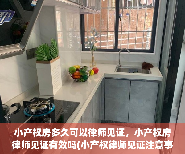 小产权房多久可以律师见证，小产权房律师见证有效吗(小产权律师见证注意事项)