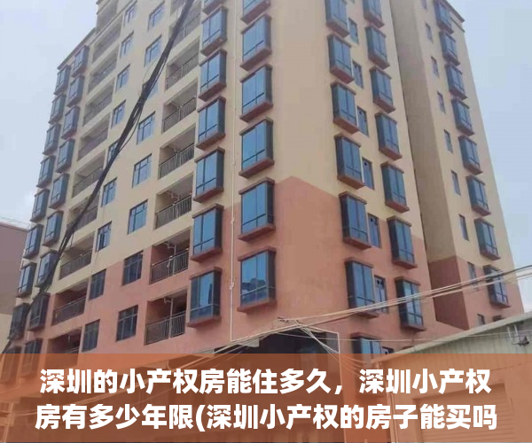 深圳的小产权房能住多久，深圳小产权房有多少年限(深圳小产权的房子能买吗,自己住有保障吗?)
