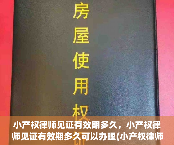 小产权律师见证有效期多久，小产权律师见证有效期多久可以办理(小产权律师见证有什么用)