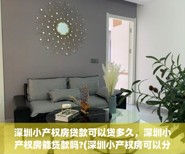 深圳小产权房贷款可以贷多久，深圳小产权房能贷款吗?(深圳小产权房可以分期付款吗)