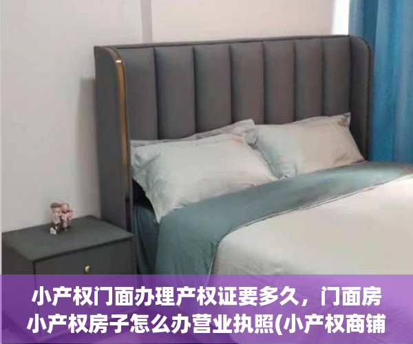 小产权门面办理产权证要多久，门面房小产权房子怎么办营业执照(小产权商铺如何办营业执照)